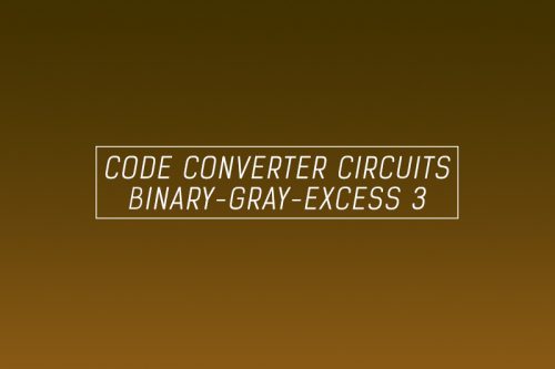 Code Converters – Binary to Excess 3, Binary to Gray and Gray to Binary