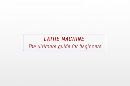 Lathe machine - The ultimate guide for beginners