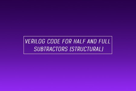 Verilog Code for Half and Full Subtractor using Structural Modeling