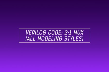 Verilog code for 2:1 Multiplexer (MUX) – All modeling styles