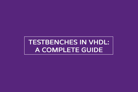 Testbenches in VHDL – A complete guide with steps