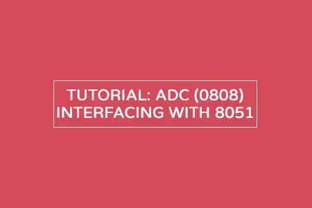 Interfacing 8051 with ADC 0808 – Stepwise tutorial