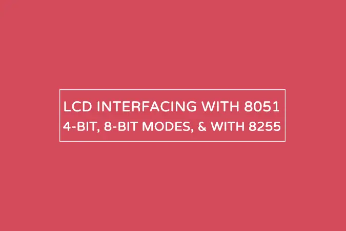 LCD interfacing with 8051 – 8-bit, 4-bit mode, and with 8255 PPI