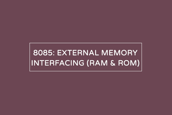 External memory interfacing in 8085: RAM and ROM